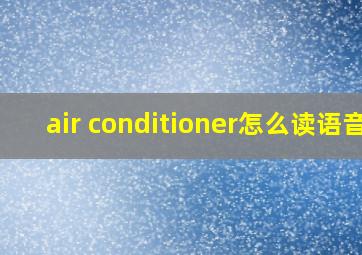 air conditioner怎么读语音